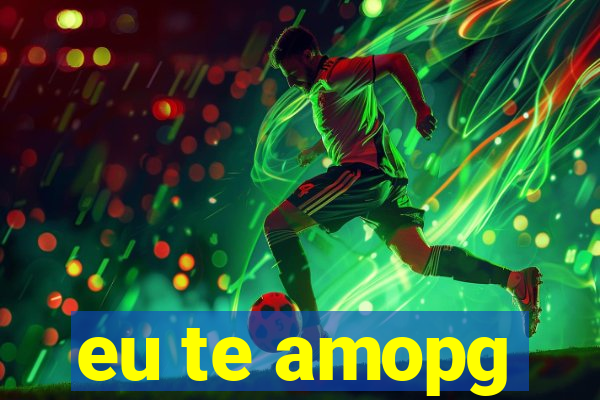 eu te amopg